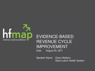 EVIDENCE-BASED REVENUE CYCLE IMPROVEMENT Date	August 25, 2011 Speaker Name:	Diane Watkins