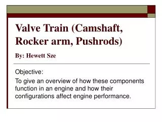 Valve Train (Camshaft, Rocker arm, Pushrods) By: Hewett Sze
