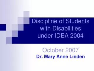 Discipline of Students with Disabilities under IDEA 2004 October 2007 Dr. Mary Anne Linden