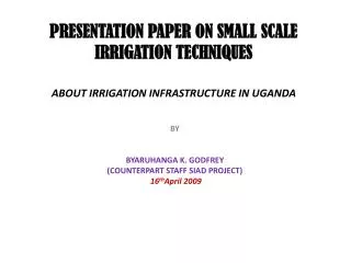 PRESENTATION PAPER ON SMALL SCALE IRRIGATION TECHNIQUES ABOUT IRRIGATION INFRASTRUCTURE IN UGANDA