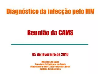 Diagnóstico da infecção pelo HIV Reunião da CAMS 05 de fevereiro de 2010 Ministério da Saúde