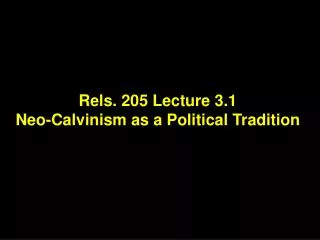 Rels. 205 Lecture 3.1 Neo-Calvinism as a Political Tradition