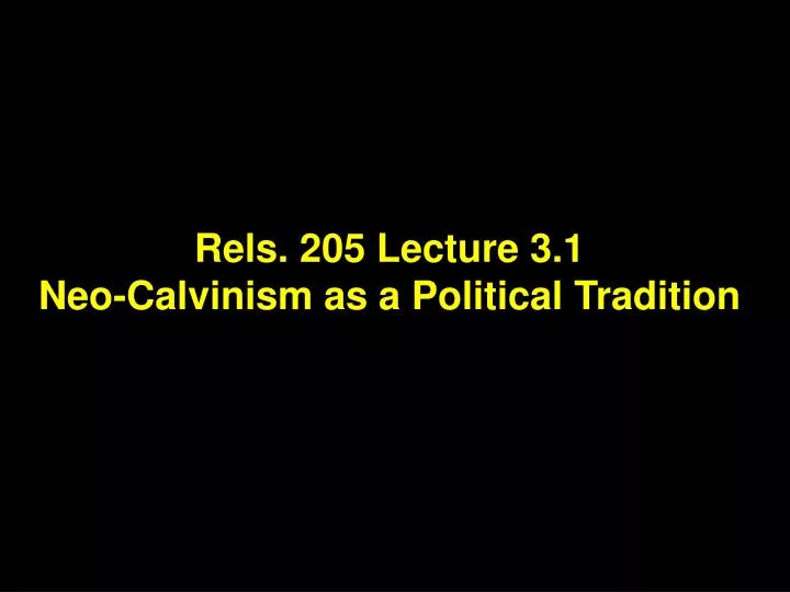 rels 205 lecture 3 1 neo calvinism as a political tradition