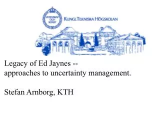 Legacy of Ed Jaynes -- approaches to uncertainty management. Stefan Arnborg, KTH