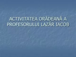activitatea or dean a profesorului laz r iacob