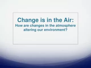 Change is in the Air: How are changes in the atmosphere altering our environment?