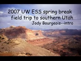 2007 UW ESS spring break field trip to southern Utah Jody Bourgeois--intro