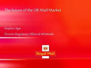 The future of the UK Mail Market Stephen Agar Director Regulatory Affairs &amp; Wholesale
