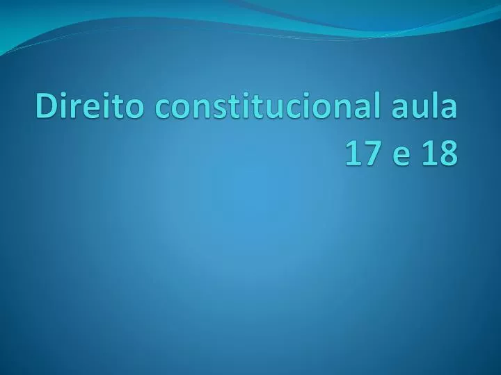 direito constitucional aula 17 e 18