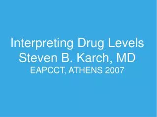 Interpreting Drug Levels Steven B. Karch, MD EAPCCT, ATHENS 2007