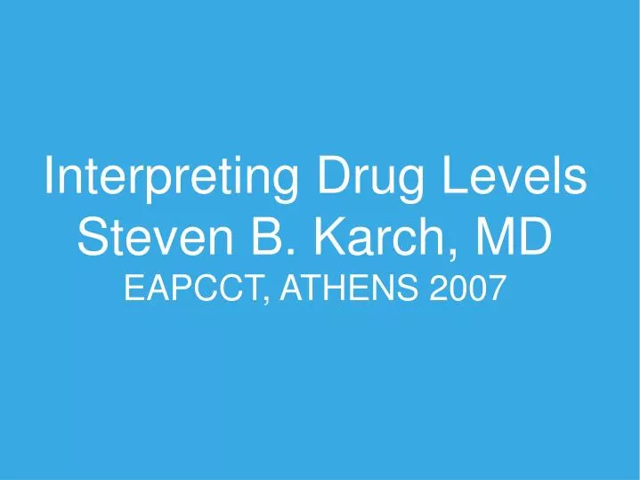 interpreting drug levels steven b karch md eapcct athens 2007