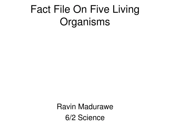 fact file on five living organisms