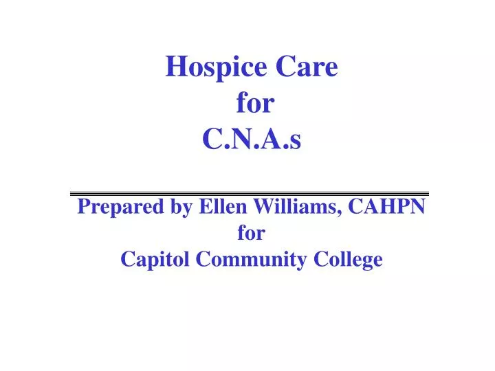hospice care for c n a s prepared by ellen williams cahpn for capitol community college