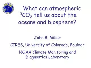 What can atmospheric 13 CO 2 tell us about the oceans and biosphere ? John B. Miller