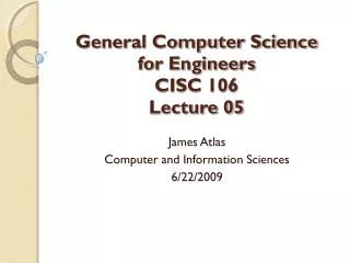 General Computer Science for Engineers CISC 106 Lecture 05