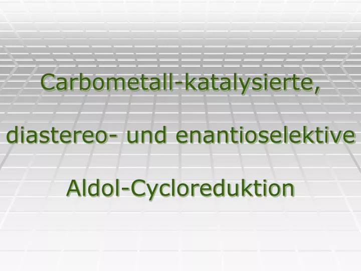 carbometall katalysierte diastereo und enantioselektive aldol cycloreduktion