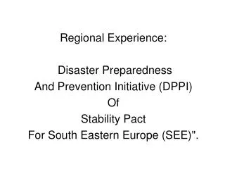 Regional Experience: Disaster Preparedness And Prevention Initiative (DPPI) Of Stability Pact