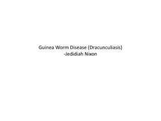 Guinea Worm Disease (Dracunculiasis) -Jedidiah Nixon