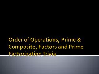 Order of Operations, Prime &amp; Composite, Factors and Prime Factorization Trivia