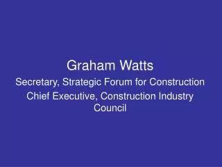 Graham Watts Secretary, Strategic Forum for Construction