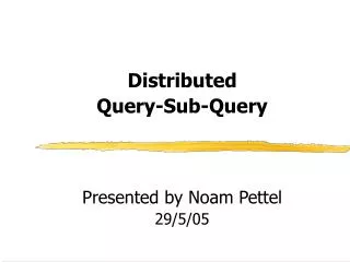 Distributed Query-Sub-Query Presented by Noam Pettel 29/5/05