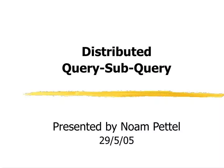 distributed query sub query presented by noam pettel 29 5 05