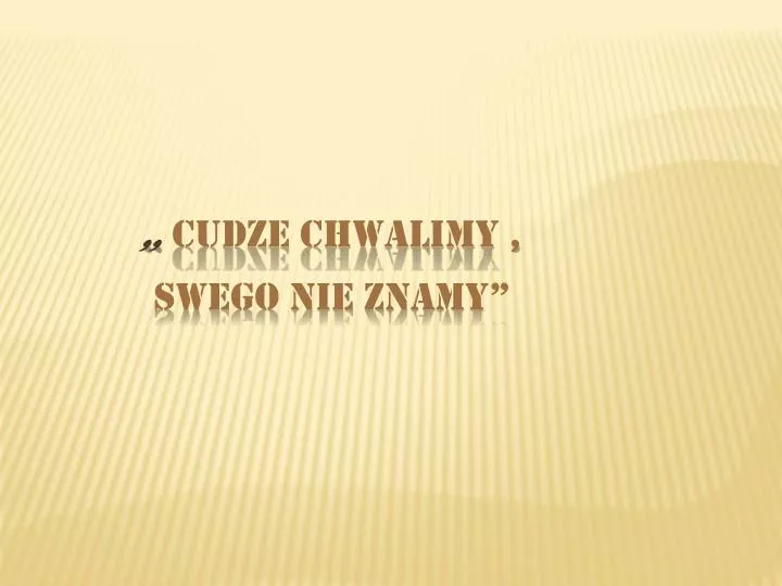 cudze chwalimy swego nie znamy