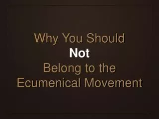 Why You Should Not Belong to the Ecumenical Movement