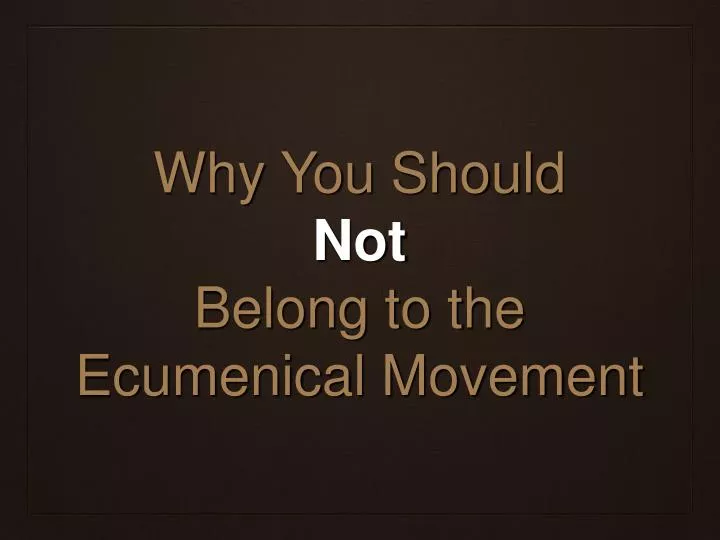 why you should not belong to the ecumenical movement