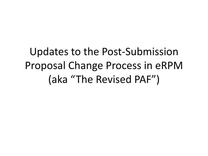 updates to the post submission proposal change process in erpm aka the revised paf