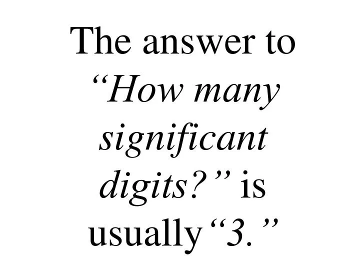 the answer to how many significant digits is usually 3