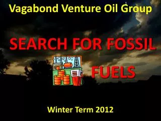 Vagabond Venture Oil Group SEARCH FOR FOSSIL FUELS Winter Term 2012