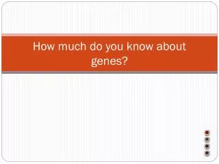How much do you know about genes?