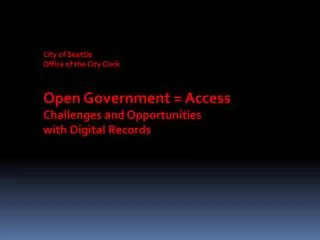 City of Seattle Office of the City Clerk Open Government = Access Challenges and Opportunities