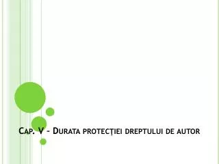 cap v durata protec iei dreptului de autor
