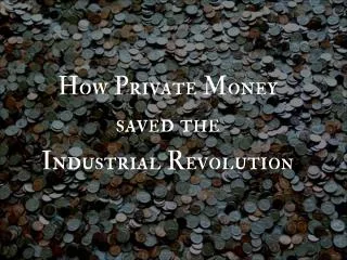 How Private Money saved the Industrial Revolutio n