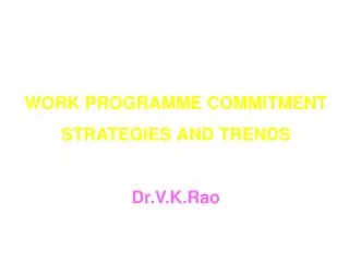 WORK PROGRAMME COMMITMENT STRATEGIES AND TRENDS Dr.V.K.Rao