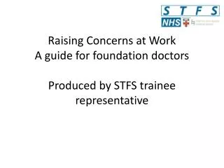 Raising Concerns at Work A guide for foundation doctors Produced by STFS trainee representative