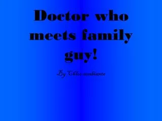 Doctor who meets family guy!