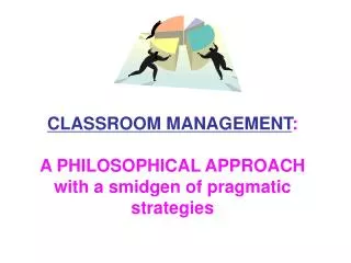 CLASSROOM MANAGEMENT : A PHILOSOPHICAL APPROACH with a smidgen of pragmatic strategies