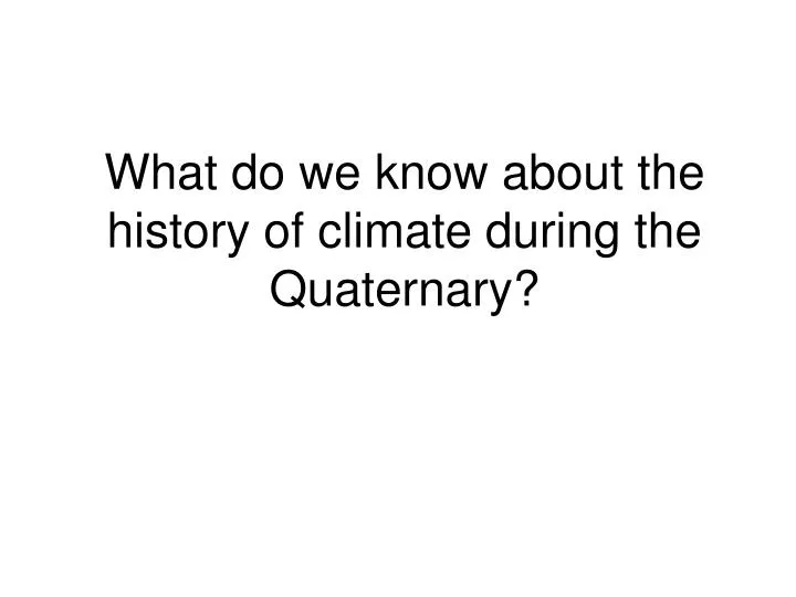 what do we know about the history of climate during the quaternary