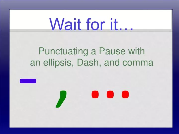 wait for it punctuating a pause with an ellipsis dash and comma