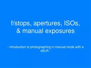 f/stops, apertures, ISOs, &amp; manual exposures