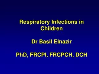 Respiratory Infections in Children Dr Basil Elnazir PhD, FRCPI, FRCPCH, DCH