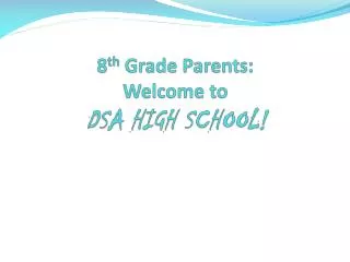 8 th Grade Parents: Welcome to DSA HIGH SCHOOL!