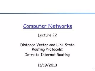 Lecture 22 Distance Vector and Link State Routing Protocols; Intro to Internet Routing 11/19/2013