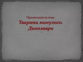 Презентація на тему: Тварини минулого. Динозаври