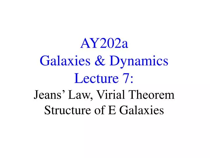 ay202a galaxies dynamics lecture 7 jeans law virial theorem structure of e galaxies