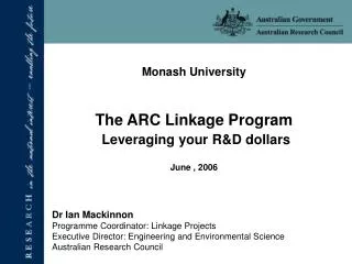 Monash University The ARC Linkage Program Leveraging your R&amp;D dollars June , 2006