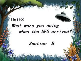 Unit3 What were you doing when the UFO arrived ? Section B